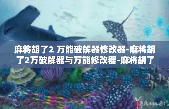 麻将胡了2 万能破解器修改器-麻将胡了2万破解器与万能修改器-麻将胡了2 万能破解器修改器