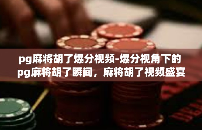 pg麻将胡了爆分视频-爆分视角下的 pg麻将胡了瞬间，麻将胡了视频盛宴-pg麻将胡了爆分视频