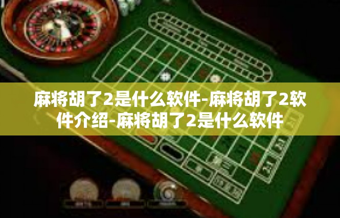 麻将胡了2是什么软件-麻将胡了2软件介绍-麻将胡了2是什么软件