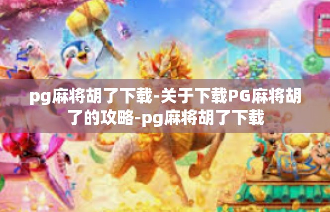 pg麻将胡了下载-关于下载PG麻将胡了的攻略-pg麻将胡了下载