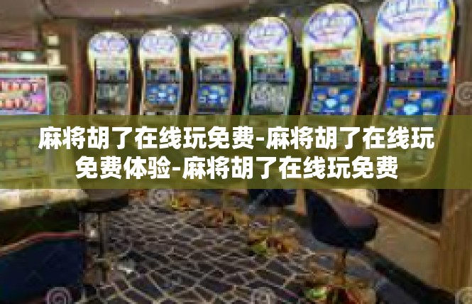 麻将胡了在线玩免费-麻将胡了在线玩免费体验-麻将胡了在线玩免费