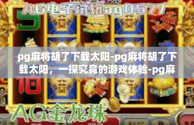 pg麻将胡了下载太阳-pg麻将胡了下载太阳，一探究竟的游戏体验-pg麻将胡了下载太阳