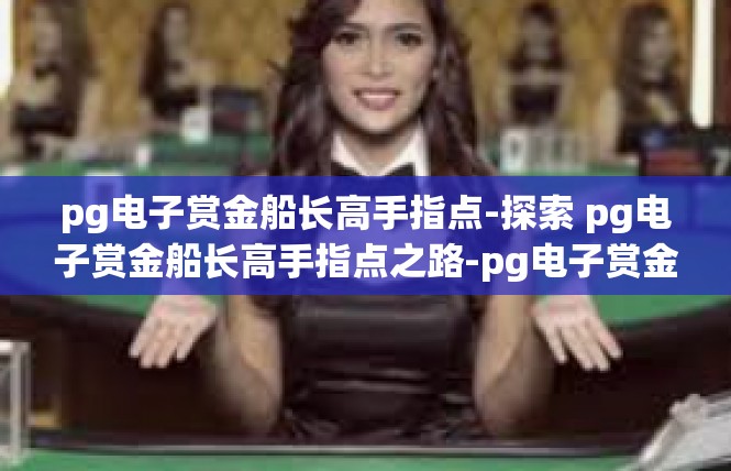 pg电子赏金船长高手指点-探索 pg电子赏金船长高手指点之路-pg电子赏金船长高手指点