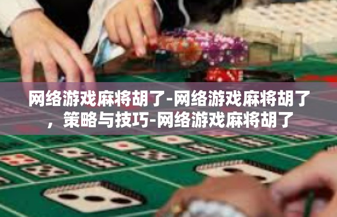 网络游戏麻将胡了-网络游戏麻将胡了，策略与技巧-网络游戏麻将胡了