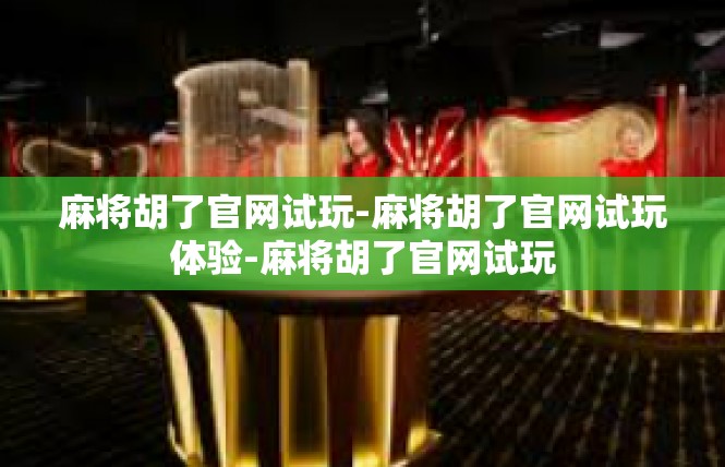 麻将胡了官网试玩-麻将胡了官网试玩体验-麻将胡了官网试玩