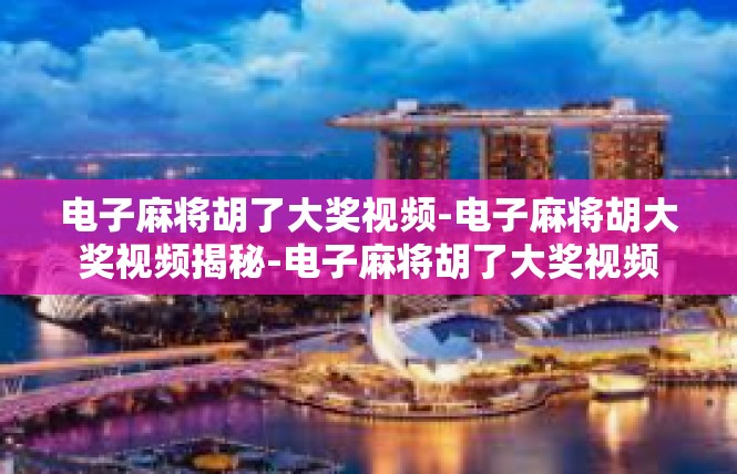 电子麻将胡了大奖视频-电子麻将胡大奖视频揭秘-电子麻将胡了大奖视频