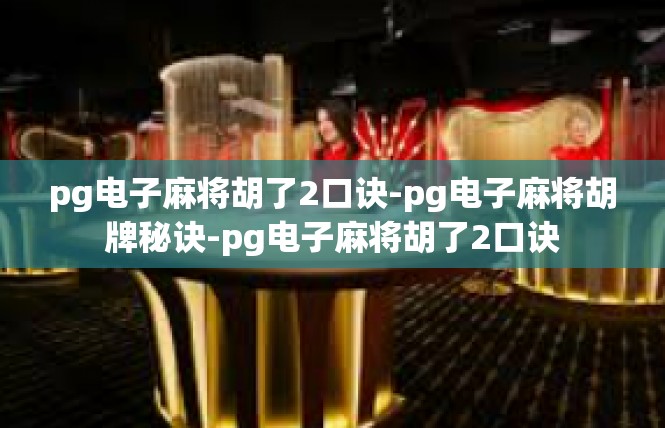 pg电子麻将胡了2口诀-pg电子麻将胡牌秘诀-pg电子麻将胡了2口诀