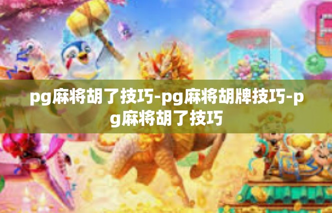 pg麻将胡了技巧-pg麻将胡牌技巧-pg麻将胡了技巧