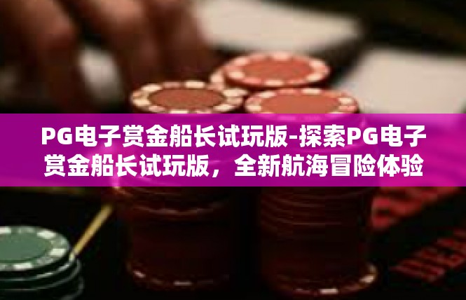 PG电子赏金船长试玩版-探索PG电子赏金船长试玩版，全新航海冒险体验-PG电子赏金船长试玩版