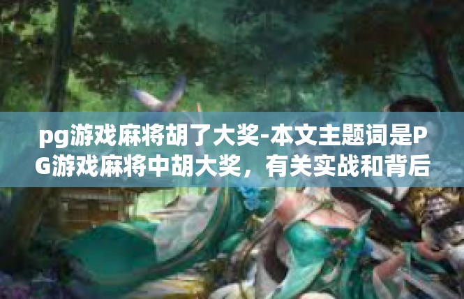 pg游戏麻将胡了大奖-本文主题词是PG游戏麻将中胡大奖，有关实战和背后的玩家攻略文章-pg游戏麻将胡了大奖