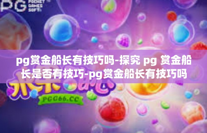 pg赏金船长有技巧吗-探究 pg 赏金船长是否有技巧-pg赏金船长有技巧吗