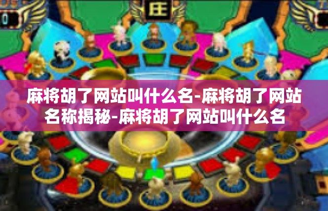 麻将胡了网站叫什么名-麻将胡了网站名称揭秘-麻将胡了网站叫什么名