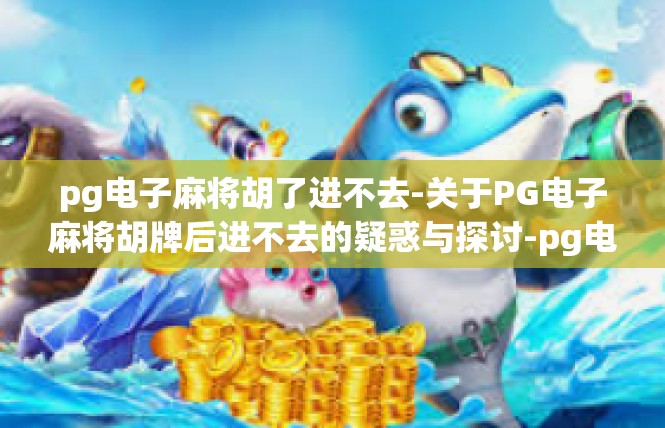 pg电子麻将胡了进不去-关于PG电子麻将胡牌后进不去的疑惑与探讨-pg电子麻将胡了进不去
