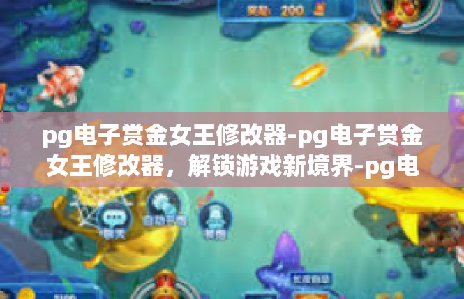pg电子赏金女王修改器-pg电子赏金女王修改器，解锁游戏新境界-pg电子赏金女王修改器