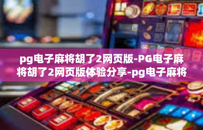 pg电子麻将胡了2网页版-PG电子麻将胡了2网页版体验分享-pg电子麻将胡了2网页版