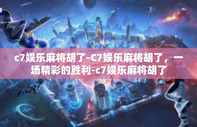 c7娱乐麻将胡了-C7娱乐麻将胡了，一场精彩的胜利-c7娱乐麻将胡了