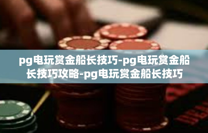 pg电玩赏金船长技巧-pg电玩赏金船长技巧攻略-pg电玩赏金船长技巧
