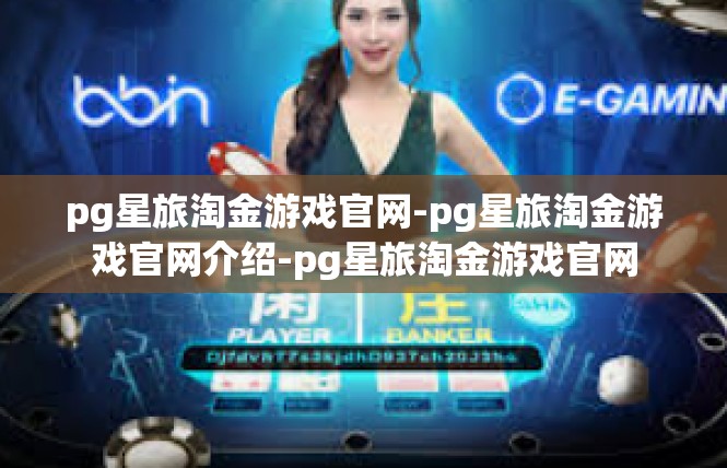 pg星旅淘金游戏官网-pg星旅淘金游戏官网介绍-pg星旅淘金游戏官网