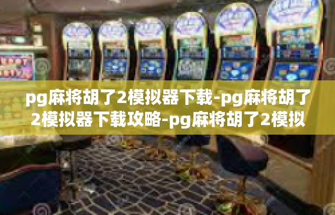 pg麻将胡了2模拟器下载-pg麻将胡了2模拟器下载攻略-pg麻将胡了2模拟器下载