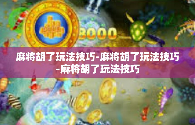 麻将胡了玩法技巧-麻将胡了玩法技巧-麻将胡了玩法技巧