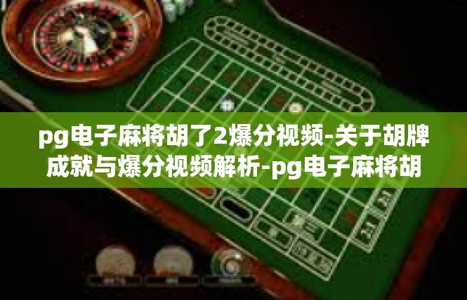pg电子麻将胡了2爆分视频-关于胡牌成就与爆分视频解析-pg电子麻将胡了2爆分视频