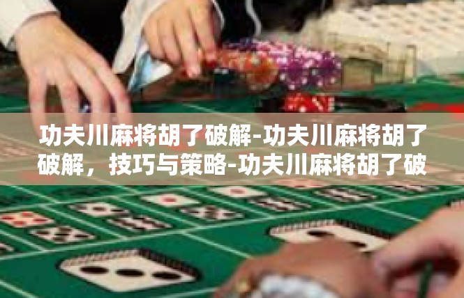 功夫川麻将胡了破解-功夫川麻将胡了破解，技巧与策略-功夫川麻将胡了破解