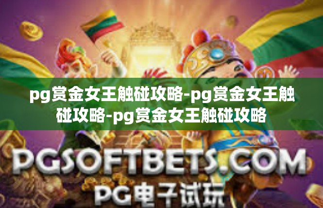 pg赏金女王触碰攻略-pg赏金女王触碰攻略-pg赏金女王触碰攻略