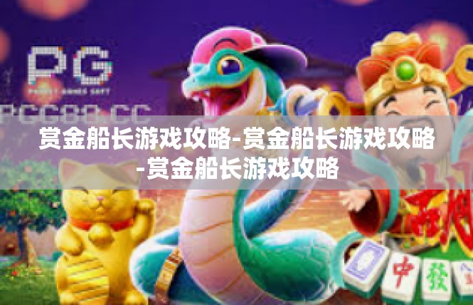 赏金船长游戏攻略-赏金船长游戏攻略-赏金船长游戏攻略
