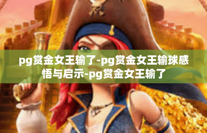 pg赏金女王输了-pg赏金女王输球感悟与启示-pg赏金女王输了