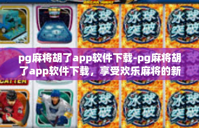 pg麻将胡了app软件下载-pg麻将胡了app软件下载，享受欢乐麻将的新体验-pg麻将胡了app软件下载