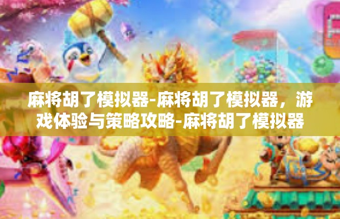麻将胡了模拟器-麻将胡了模拟器，游戏体验与策略攻略-麻将胡了模拟器
