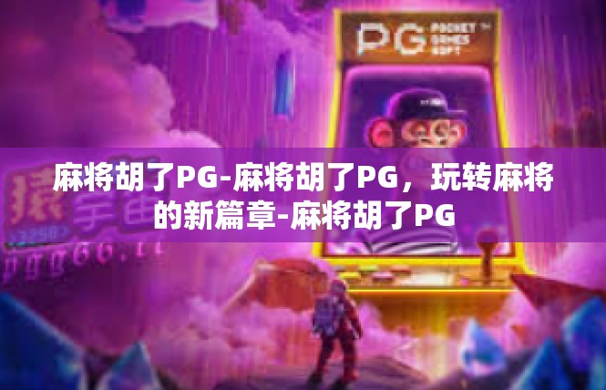 麻将胡了PG-麻将胡了PG，玩转麻将的新篇章-麻将胡了PG