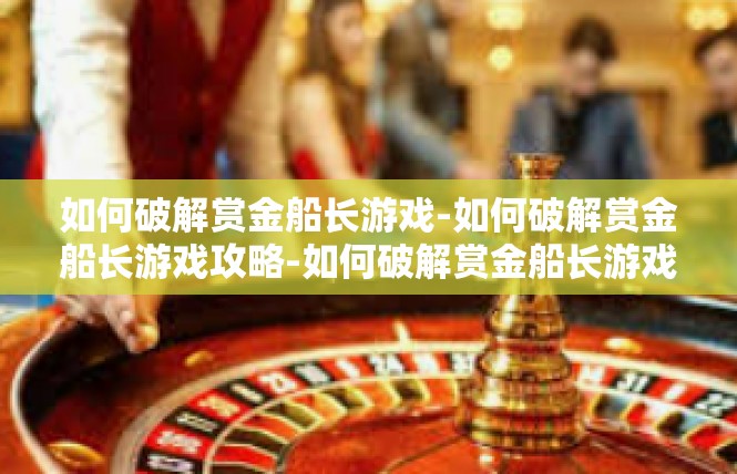 如何破解赏金船长游戏-如何破解赏金船长游戏攻略-如何破解赏金船长游戏