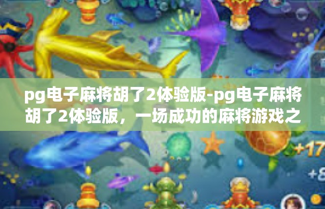 pg电子麻将胡了2体验版-pg电子麻将胡了2体验版，一场成功的麻将游戏之旅-pg电子麻将胡了2体验版
