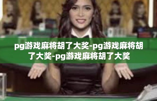 pg游戏麻将胡了大奖-pg游戏麻将胡了大奖-pg游戏麻将胡了大奖