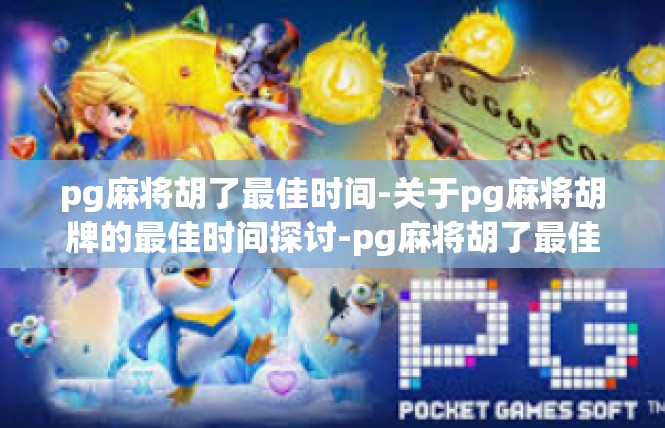 pg麻将胡了最佳时间-关于pg麻将胡牌的最佳时间探讨-pg麻将胡了最佳时间