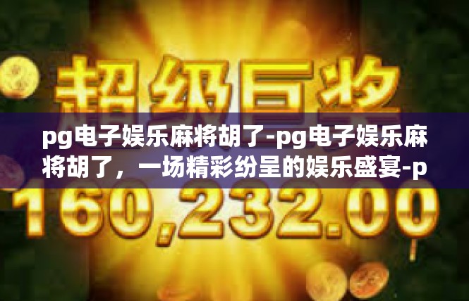 pg电子娱乐麻将胡了-pg电子娱乐麻将胡了，一场精彩纷呈的娱乐盛宴-pg电子娱乐麻将胡了