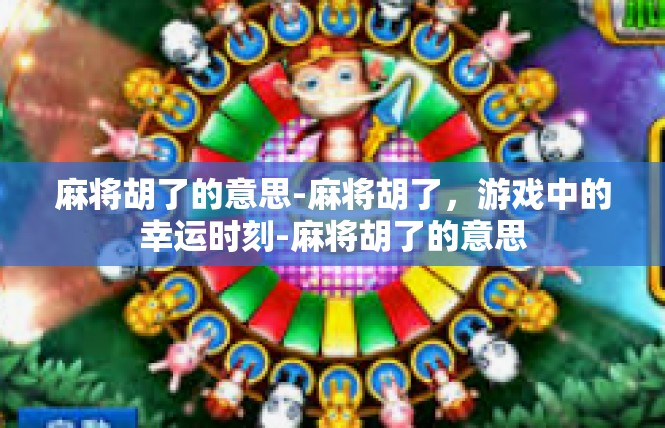 麻将胡了的意思-麻将胡了，游戏中的幸运时刻-麻将胡了的意思
