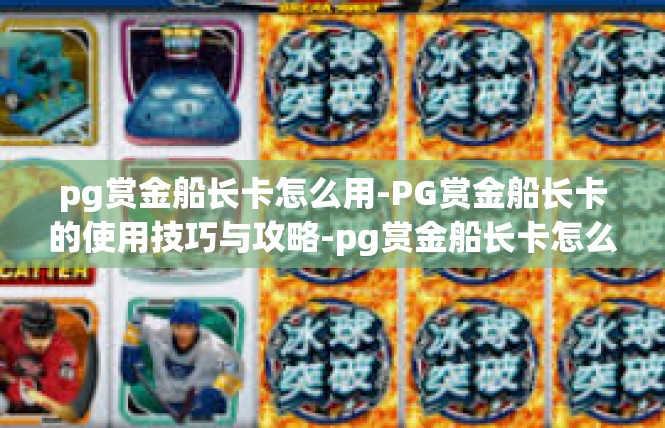 pg赏金船长卡怎么用-PG赏金船长卡的使用技巧与攻略-pg赏金船长卡怎么用