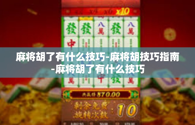麻将胡了有什么技巧-麻将胡技巧指南-麻将胡了有什么技巧