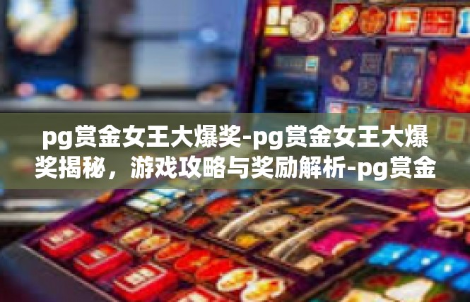pg赏金女王大爆奖-pg赏金女王大爆奖揭秘，游戏攻略与奖励解析-pg赏金女王大爆奖