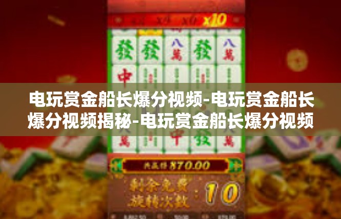 电玩赏金船长爆分视频-电玩赏金船长爆分视频揭秘-电玩赏金船长爆分视频
