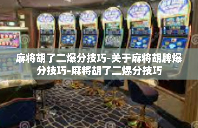 麻将胡了二爆分技巧-关于麻将胡牌爆分技巧-麻将胡了二爆分技巧