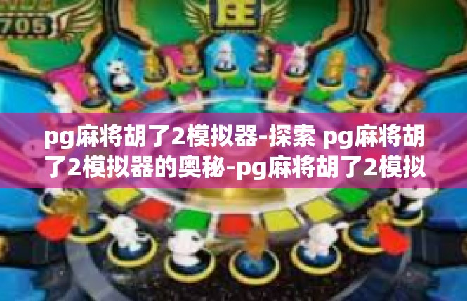 pg麻将胡了2模拟器-探索 pg麻将胡了2模拟器的奥秘-pg麻将胡了2模拟器