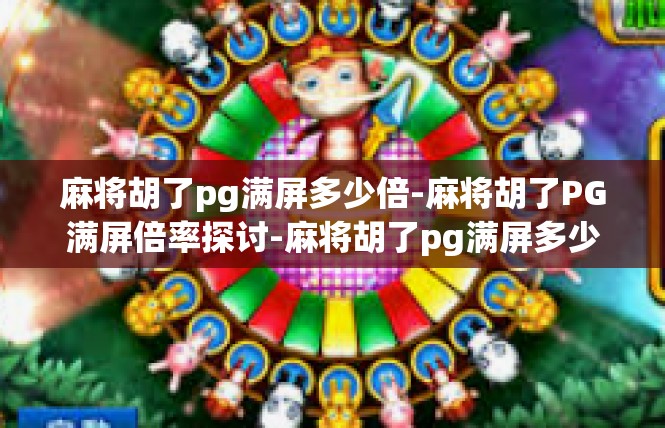 麻将胡了pg满屏多少倍-麻将胡了PG满屏倍率探讨-麻将胡了pg满屏多少倍