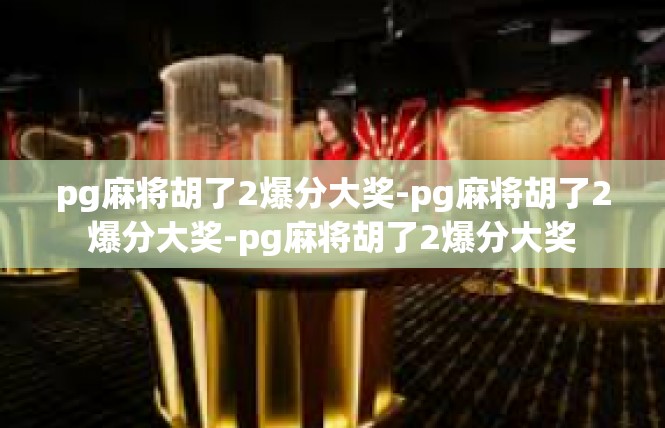 pg麻将胡了2爆分大奖-pg麻将胡了2爆分大奖-pg麻将胡了2爆分大奖