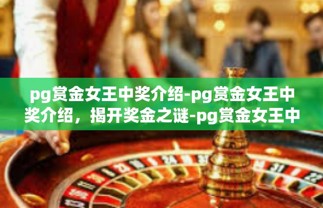 pg赏金女王中奖介绍-pg赏金女王中奖介绍，揭开奖金之谜-pg赏金女王中奖介绍