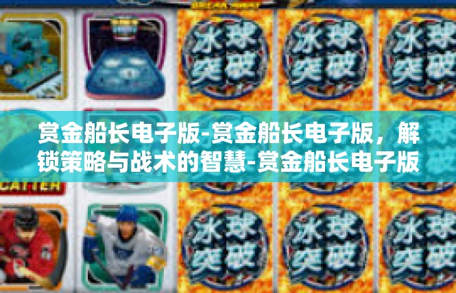 赏金船长电子版-赏金船长电子版，解锁策略与战术的智慧-赏金船长电子版