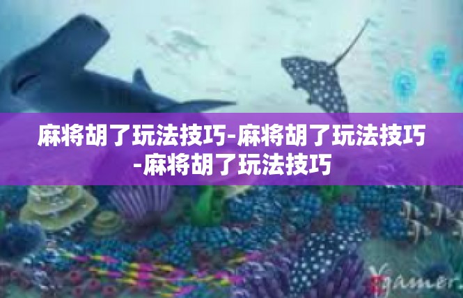 麻将胡了玩法技巧-麻将胡了玩法技巧-麻将胡了玩法技巧