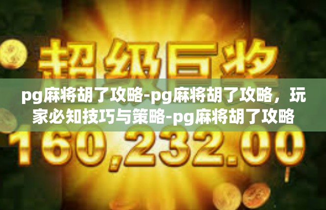 pg麻将胡了攻略-pg麻将胡了攻略，玩家必知技巧与策略-pg麻将胡了攻略